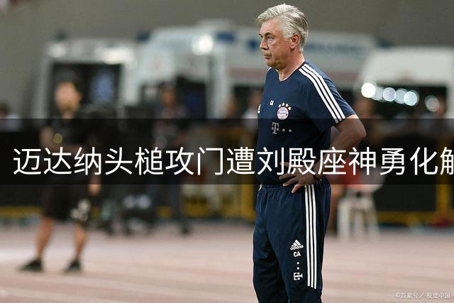 迈达纳头槌攻门遭刘殿座神勇化解